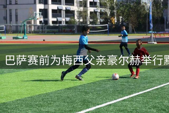 巴萨赛前为梅西父亲豪尔赫举行默哀仪式 俱乐部发文悼念