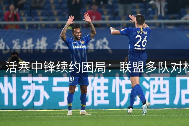 活塞中锋续约困局：联盟多队对杜伦顶薪报价持保留态度