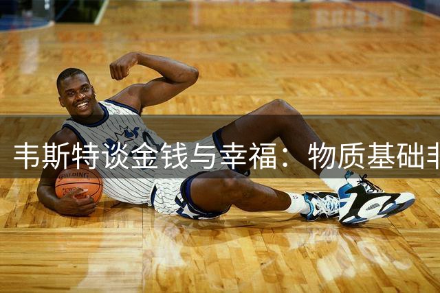 韦斯特谈金钱与幸福：物质基础非万能 内心快乐更关键